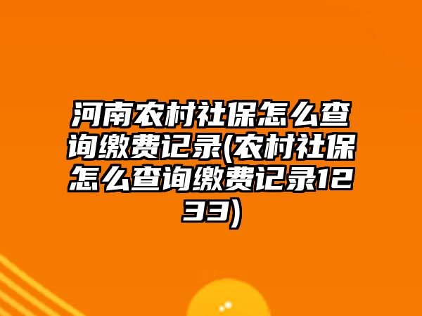 河南農村社保怎么查詢繳費記錄(農村社保怎么查詢繳費記錄1233)