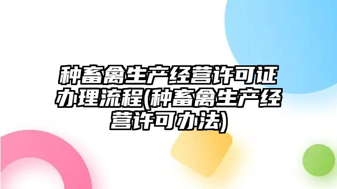 種畜禽生產(chǎn)經(jīng)營許可證辦理流程(種畜禽生產(chǎn)經(jīng)營許可辦法)