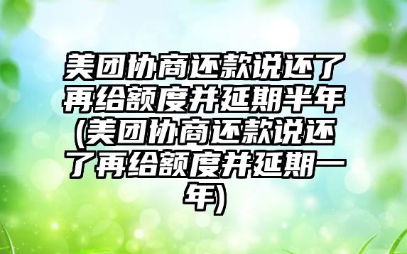 美團(tuán)協(xié)商還款說還了再給額度并延期半年(美團(tuán)協(xié)商還款說還了再給額度并延期一年)