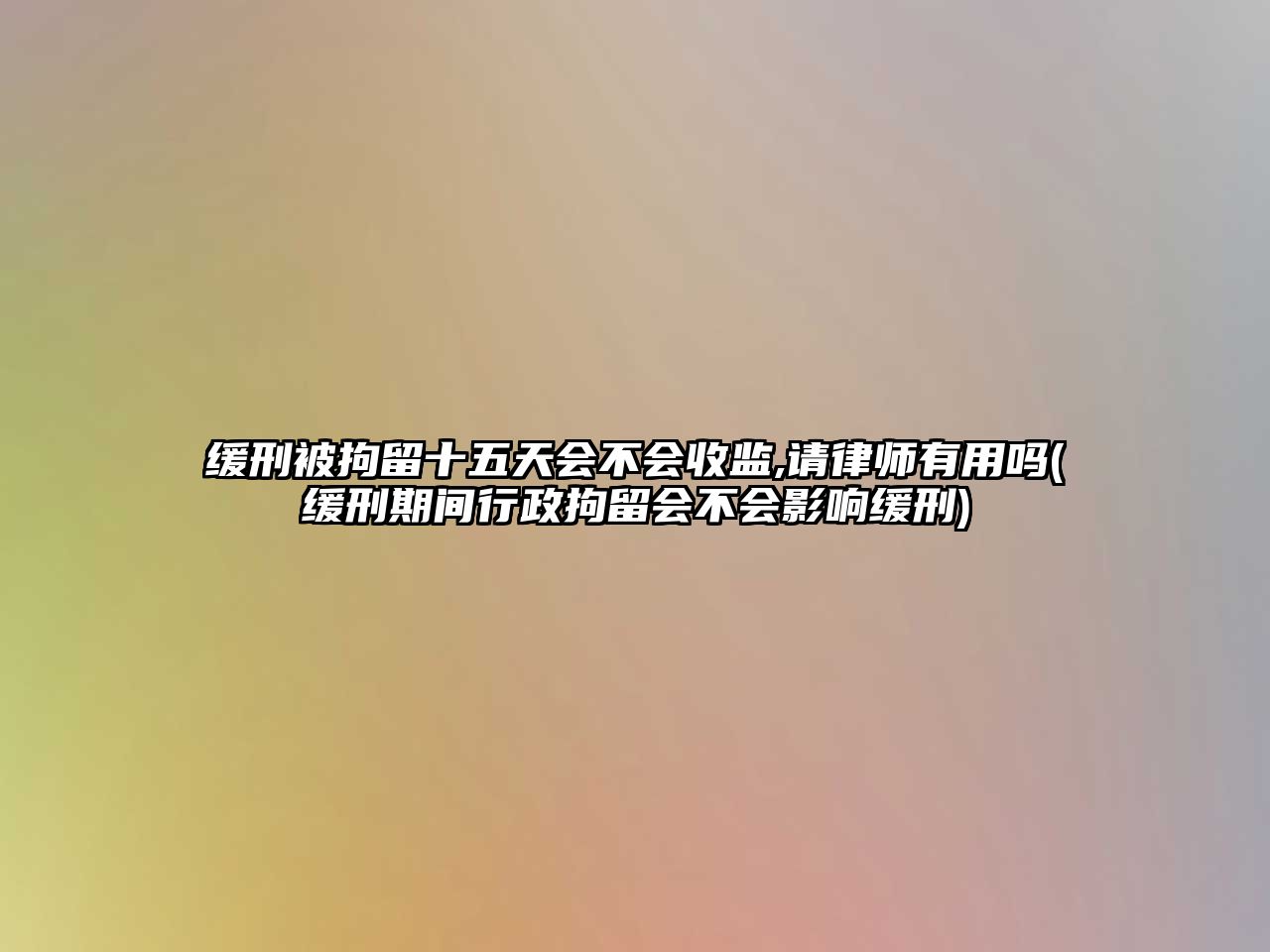 緩刑被拘留十五天會不會收監,請律師有用嗎(緩刑期間行政拘留會不會影響緩刑)