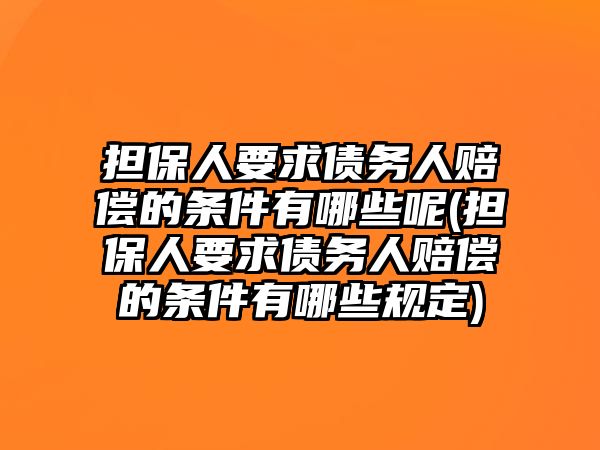 擔(dān)保人要求債務(wù)人賠償?shù)臈l件有哪些呢(擔(dān)保人要求債務(wù)人賠償?shù)臈l件有哪些規(guī)定)