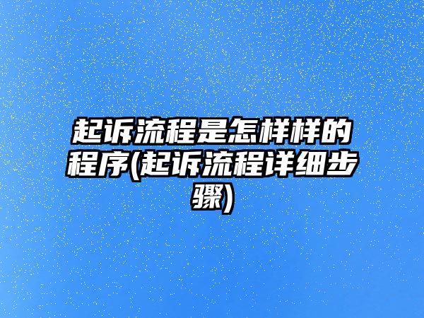 起訴流程是怎樣樣的程序(起訴流程詳細步驟)