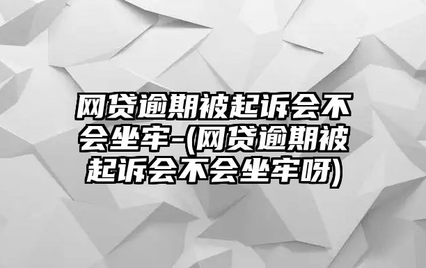 網貸逾期被起訴會不會坐牢-(網貸逾期被起訴會不會坐牢呀)