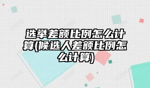 選舉差額比例怎么計算(候選人差額比例怎么計算)