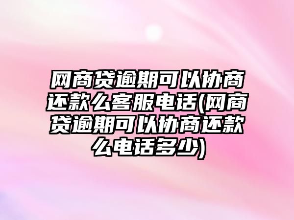 網商貸逾期可以協商還款么客服電話(網商貸逾期可以協商還款么電話多少)