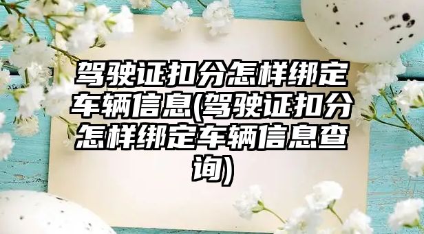 駕駛證扣分怎樣綁定車輛信息(駕駛證扣分怎樣綁定車輛信息查詢)