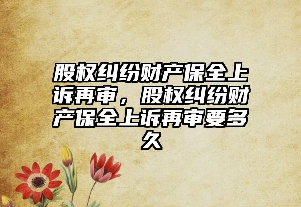 股權(quán)糾紛財產(chǎn)保全上訴再審，股權(quán)糾紛財產(chǎn)保全上訴再審要多久