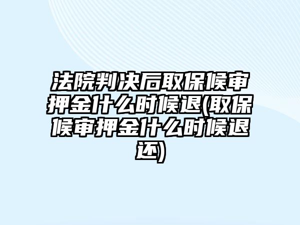 法院判決后取保候?qū)徰航鹗裁磿r(shí)候退(取保候?qū)徰航鹗裁磿r(shí)候退還)