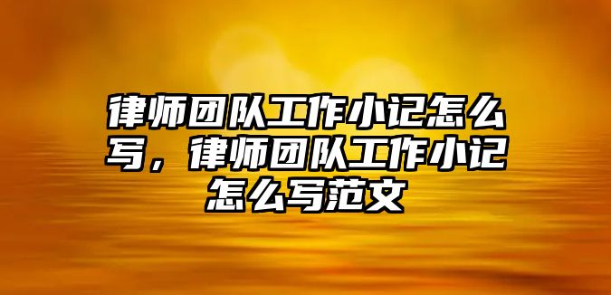 律師團隊工作小記怎么寫，律師團隊工作小記怎么寫范文