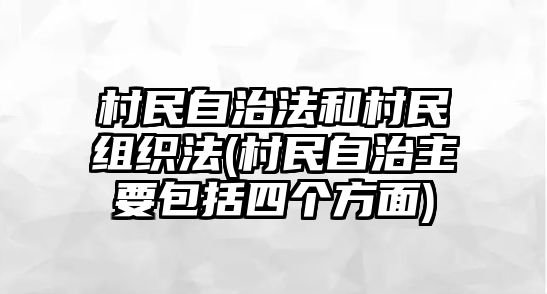 村民自治法和村民組織法(村民自治主要包括四個(gè)方面)