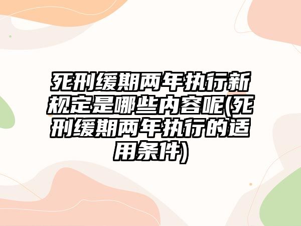 死刑緩期兩年執行新規定是哪些內容呢(死刑緩期兩年執行的適用條件)