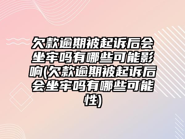 欠款逾期被起訴后會(huì)坐牢嗎有哪些可能影響(欠款逾期被起訴后會(huì)坐牢嗎有哪些可能性)