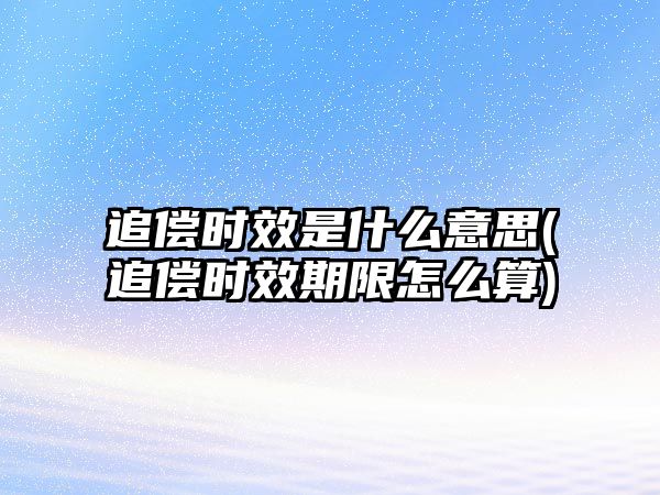 追償時(shí)效是什么意思(追償時(shí)效期限怎么算)