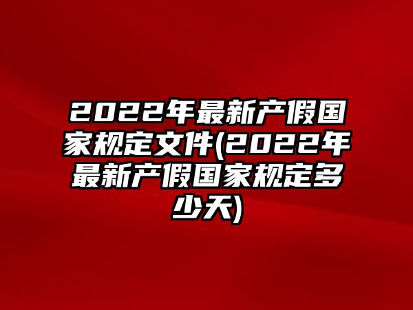 2022年最新產(chǎn)假國(guó)家規(guī)定文件(2022年最新產(chǎn)假國(guó)家規(guī)定多少天)