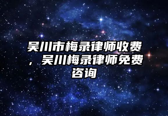 吳川市梅錄律師收費，吳川梅錄律師免費咨詢