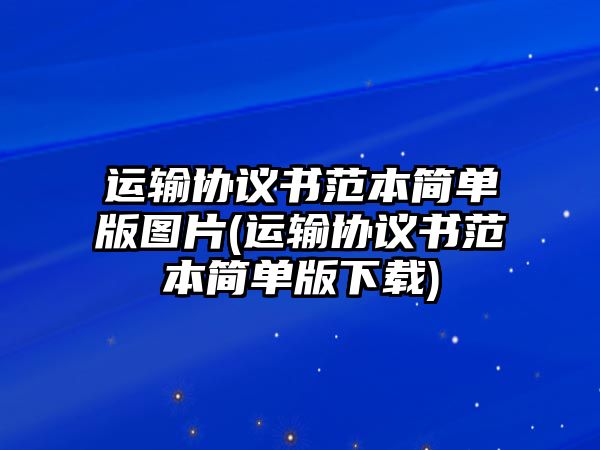 運輸協議書范本簡單版圖片(運輸協議書范本簡單版下載)