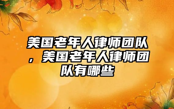 美國老年人律師團(tuán)隊(duì)，美國老年人律師團(tuán)隊(duì)有哪些