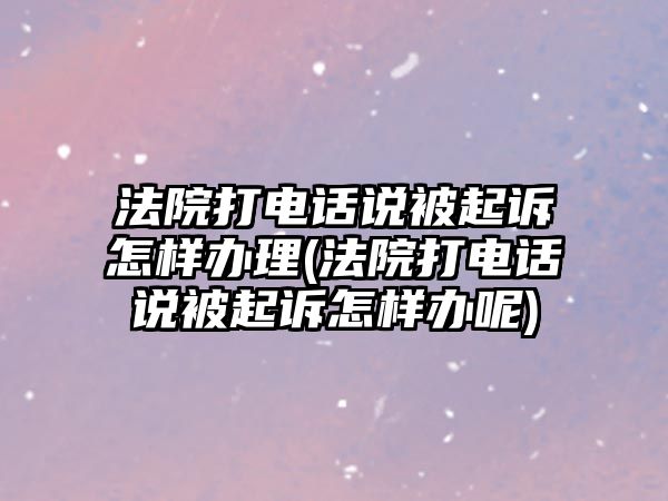 法院打電話說被起訴怎樣辦理(法院打電話說被起訴怎樣辦呢)