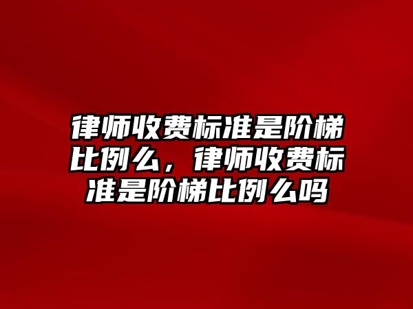 律師收費標準是階梯比例么，律師收費標準是階梯比例么嗎