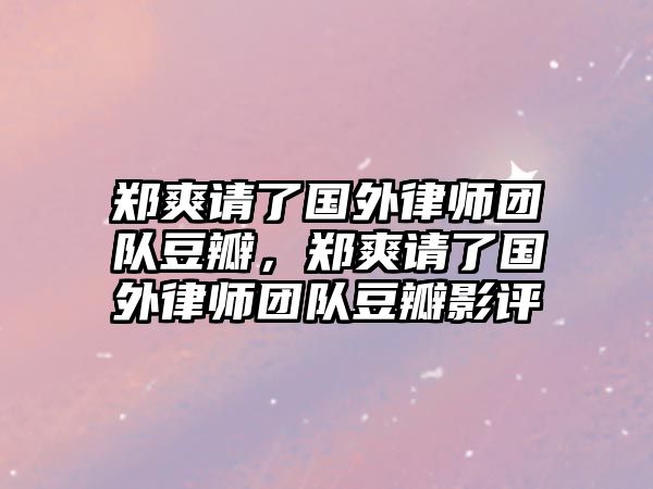 鄭爽請了國外律師團隊豆瓣，鄭爽請了國外律師團隊豆瓣影評