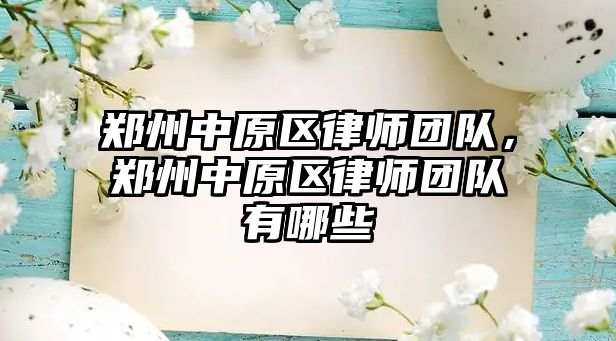 鄭州中原區律師團隊，鄭州中原區律師團隊有哪些