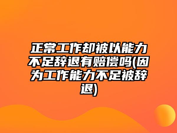 正常工作卻被以能力不足辭退有賠償嗎(因?yàn)楣ぷ髂芰Σ蛔惚晦o退)