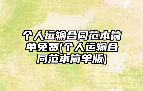 個人運輸合同范本簡單免費(個人運輸合同范本簡單版)