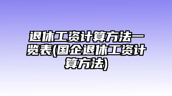 退休工資計算方法一覽表(國企退休工資計算方法)