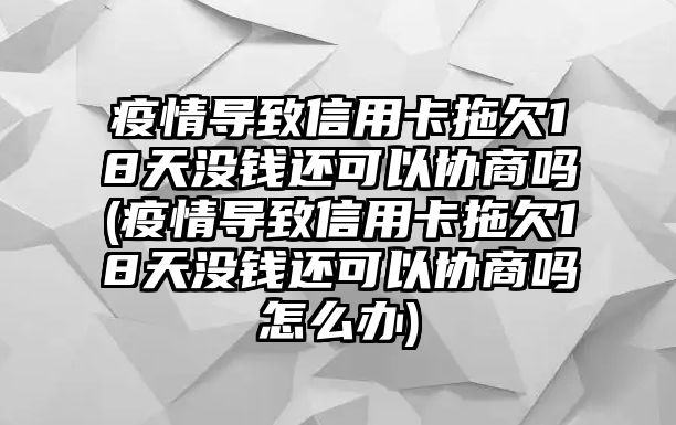 疫情導致信用卡拖欠18天沒錢還可以協商嗎(疫情導致信用卡拖欠18天沒錢還可以協商嗎怎么辦)