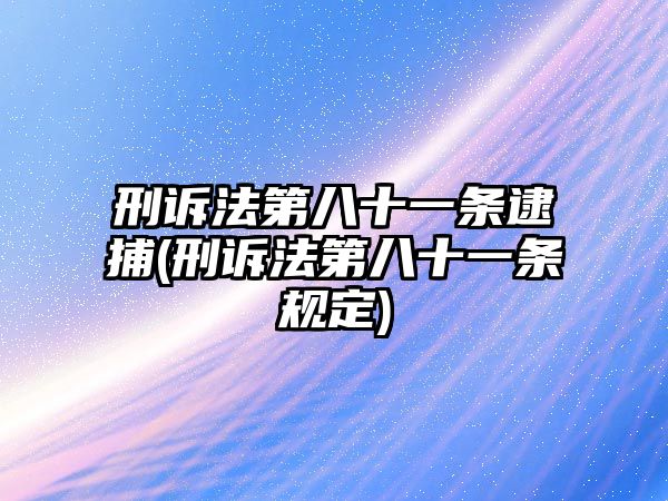 刑訴法第八十一條逮捕(刑訴法第八十一條規定)