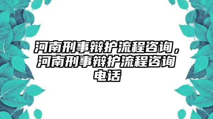 河南刑事辯護流程咨詢，河南刑事辯護流程咨詢電話