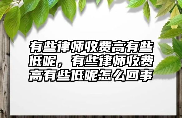 有些律師收費(fèi)高有些低呢，有些律師收費(fèi)高有些低呢怎么回事