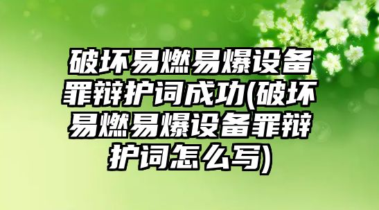 破壞易燃易爆設備罪辯護詞成功(破壞易燃易爆設備罪辯護詞怎么寫)