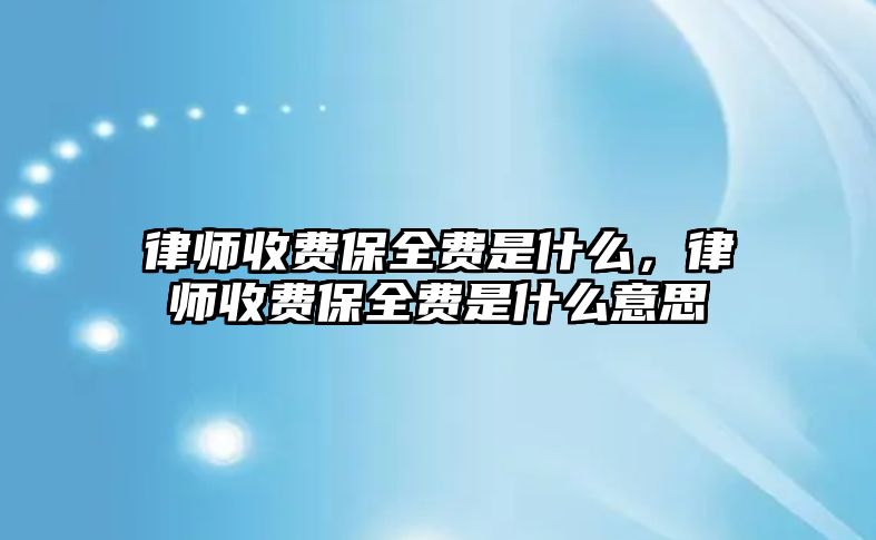 律師收費(fèi)保全費(fèi)是什么，律師收費(fèi)保全費(fèi)是什么意思