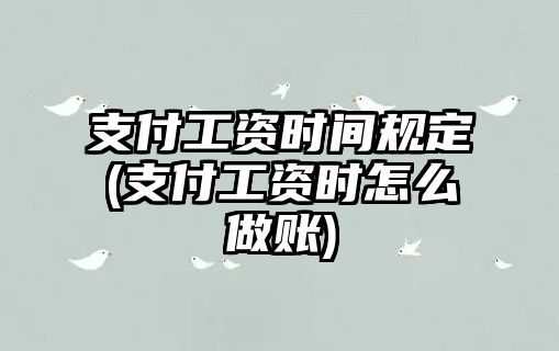 支付工資時(shí)間規(guī)定(支付工資時(shí)怎么做賬)