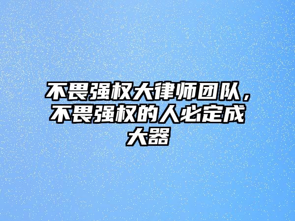 不畏強權大律師團隊，不畏強權的人必定成大器