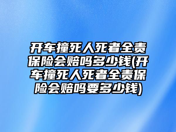 開車撞死人死者全責(zé)保險(xiǎn)會(huì)賠嗎多少錢(開車撞死人死者全責(zé)保險(xiǎn)會(huì)賠嗎要多少錢)