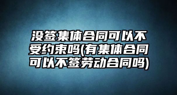 沒簽集體合同可以不受約束嗎(有集體合同可以不簽勞動合同嗎)