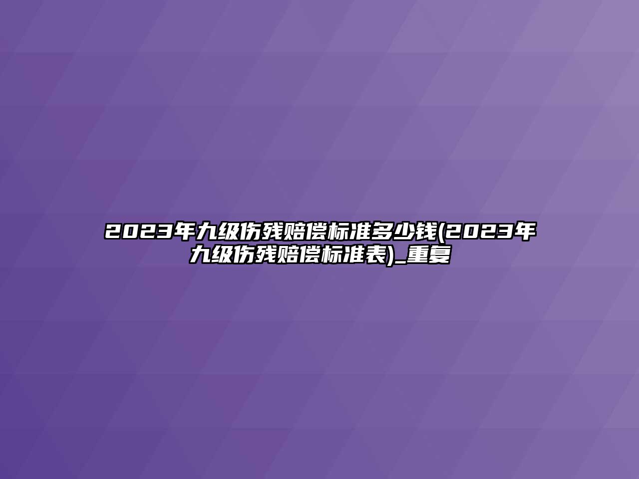 2023年九級傷殘賠償標準多少錢(2023年九級傷殘賠償標準表)_重復