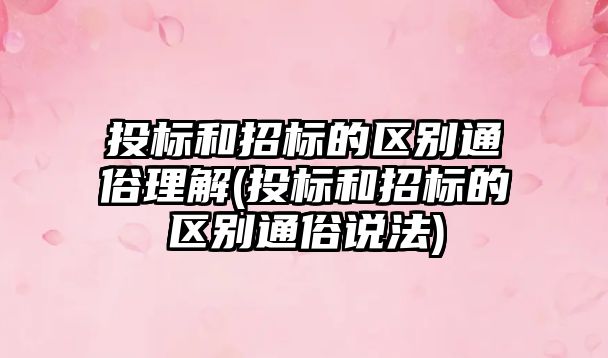 投標和招標的區(qū)別通俗理解(投標和招標的區(qū)別通俗說法)