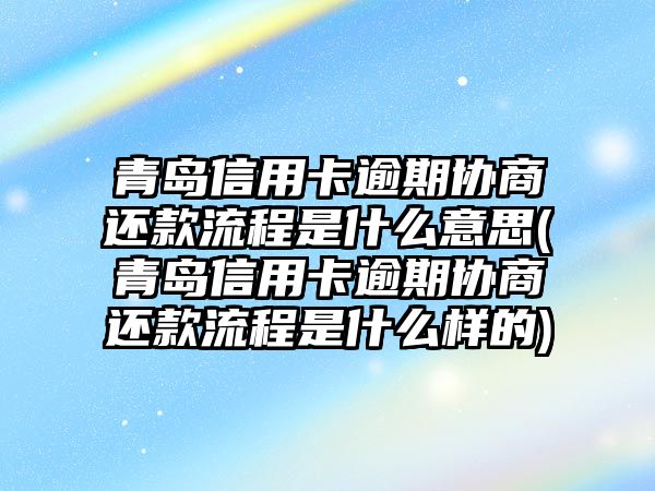 青島信用卡逾期協商還款流程是什么意思(青島信用卡逾期協商還款流程是什么樣的)