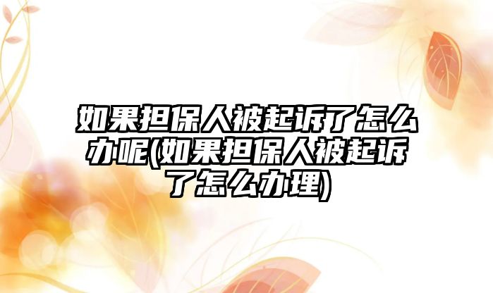 如果擔保人被起訴了怎么辦呢(如果擔保人被起訴了怎么辦理)