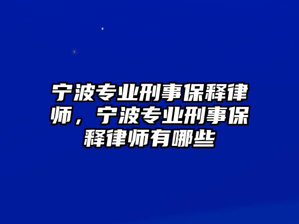 寧波專業刑事保釋律師，寧波專業刑事保釋律師有哪些