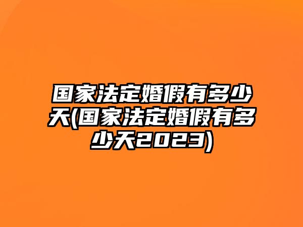 國家法定婚假有多少天(國家法定婚假有多少天2023)