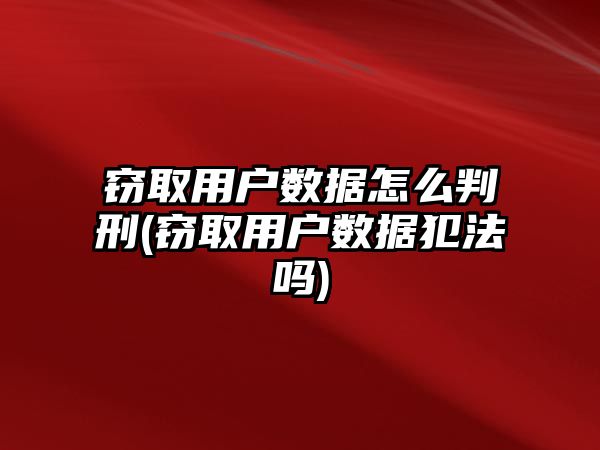 竊取用戶數(shù)據(jù)怎么判刑(竊取用戶數(shù)據(jù)犯法嗎)