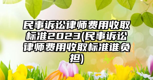 民事訴訟律師費用收取標準2023(民事訴訟律師費用收取標準誰負擔)