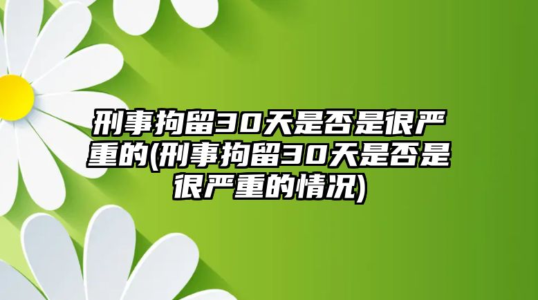 刑事拘留30天是否是很嚴重的(刑事拘留30天是否是很嚴重的情況)