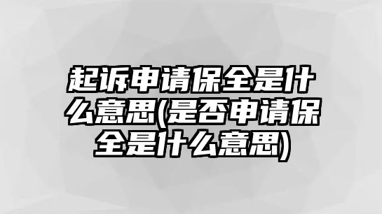 起訴申請(qǐng)保全是什么意思(是否申請(qǐng)保全是什么意思)