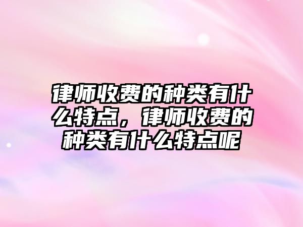 律師收費的種類有什么特點，律師收費的種類有什么特點呢