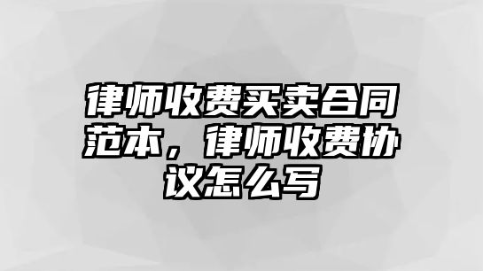 律師收費買賣合同范本，律師收費協議怎么寫